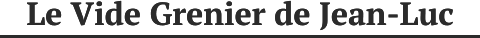 Le Vide Grenier de Jean-Luc Le Vide Grenier de Jean-Luc